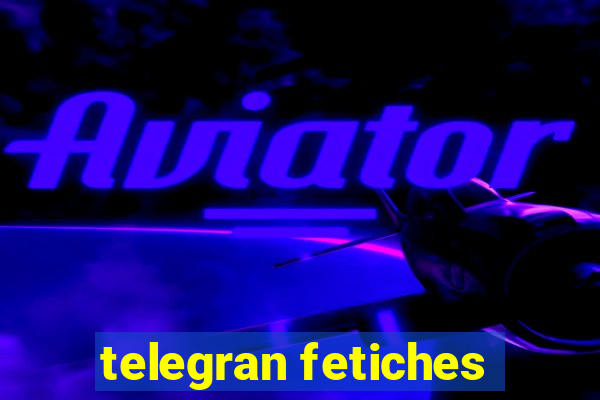 telegran fetiches